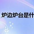 炉边炉台是什么意思（灶边炉台是什么意思）