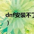 dnf安装不了7001263（dnf为什么安装不了）