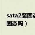 sata2装固态硬盘有意义嘛（sata2有必要上固态吗）