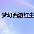 梦幻西游红尘试炼奖励（梦幻西游红尘试炼）