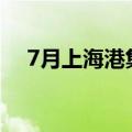 7月上海港集装箱吞吐量创月度历史新高