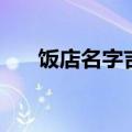 饭店名字吉凶（好听吉利的饭店名字）