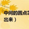 中间的圆点怎么打出来的（中间的圆点怎么打出来）