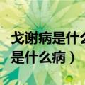 戈谢病是什么病可以孕前筛查出来吗（戈谢病是什么病）