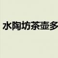 水陶坊茶壶多少钱一个（陶瓷坊秘典水月篇）