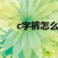 c字裤怎么穿?舒服吗?（c字裤怎么穿）