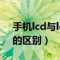 手机lcd与led的区别哪个好（手机lcd与led的区别）