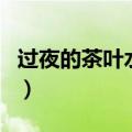 过夜的茶叶水可以浇花吗（茶叶水可以浇花吗）