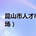 昆山市人才市场档案管理中心（昆山市人才市场）
