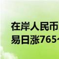 在岸人民币兑美元收盘报7.1385，较上一交易日涨765个基点