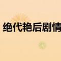 绝代艳后剧情介绍全部（绝代艳后剧情介绍）