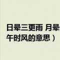 日晕三更雨 月晕午时风的气象谚语的意思（日晕三更雨月晕午时风的意思）
