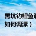 黑坑钓鲤鱼调漂的正确方法视频（黑坑钓鲤鱼如何调漂）