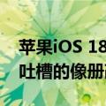 苹果iOS 18开发者预览版Beta 5发布：备受吐槽的像册改了