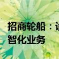 招商轮船：设立子公司云链数科，推动航运数智化业务