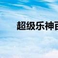 超级乐神百度百科（超级乐者单机版）