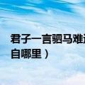 君子一言驷马难追出自哪里是谁说的（君子一言驷马难追出自哪里）