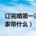 订完婚第一次去女方家带什么（第一次去女方家带什么）