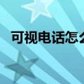可视电话怎么打不进来（可视电话怎么打）