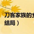 刀客家族的女人结局都死了（刀客家族的女人结局）