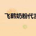 飞鹤奶粉代言人奚梦瑶（飞鹤奶粉代言人）