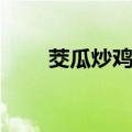 茭瓜炒鸡蛋简单做法（茭瓜炒鸡蛋）