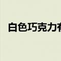 白色巧克力有什么效果功效（白色巧克力）