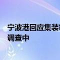 宁波港回应集装箱爆炸事件：码头属于下属公司，目前还在调查中