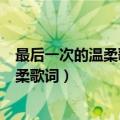 最后一次的温柔歌词表达安装^_^^_^含义（最后一次的温柔歌词）