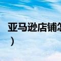 亚马逊店铺怎么开需要什么条件（亚马逊店铺）