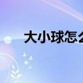 大小球怎么看盘分析（大小球怎么看）