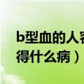 b型血的人容易得什么病呢（a型血的人容易得什么病）