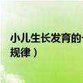 小儿生长发育的一般规律不正确的是（小儿生长发育的一般规律）