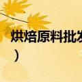 烘焙原料批发市场从哪里进货渠道（烘焙原料）