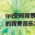 qq空间背景音乐怎么设置自己的歌（qq空间的背景音乐怎么弄）