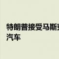 特朗普接受马斯克采访：特斯拉很棒 但我反对人人都买电动汽车