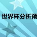 世界杯分析预测最新消息（世界杯分析预测）