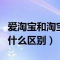 爱淘宝和淘宝有什么不同（爱淘宝和淘宝网有什么区别）