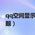 qq空间显示有异常是什么情况（qq空间有问题）