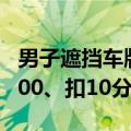 男子遮挡车牌被拍后嚣张质问 官方通报：罚600、扣10分