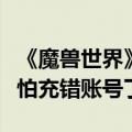 《魔兽世界》游戏时间转移服务上线：再也不怕充错账号了！