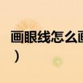 画眼线怎么画的视频（画眼线视频教程自己画）