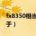 fx8350相当于英特尔什么cpu（fx8350相当于）