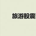旅游股震荡走强，祥源文旅此前涨停