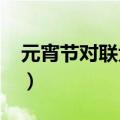 元宵节对联大全2021年（元宵节的对联大全）