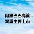 阿里巴巴高管：如股东大会批准，预计8月底完成纽约香港双重主要上市