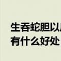 生吞蛇胆以后需要注意什么?（男子生吞蛇胆有什么好处）