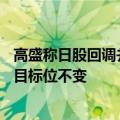 高盛称日股回调并未吓退外国投资者，维持东证指数12个月目标位不变