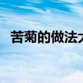 苦菊的做法大全凉拌菜（苦菊的做法大全）