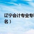 辽宁会计专业专科学校排名前十（辽宁会计专业专科学校排名）